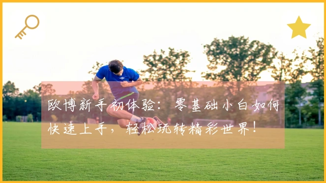 欧博新手初体验：零基础小白如何快速上手，轻松玩转精彩世界！