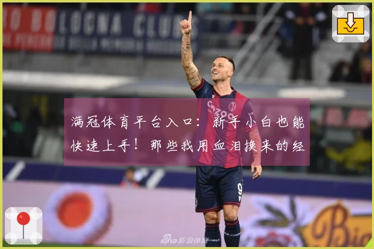 满冠体育平台入口：新手小白也能快速上手！那些我用血泪换来的经验值！