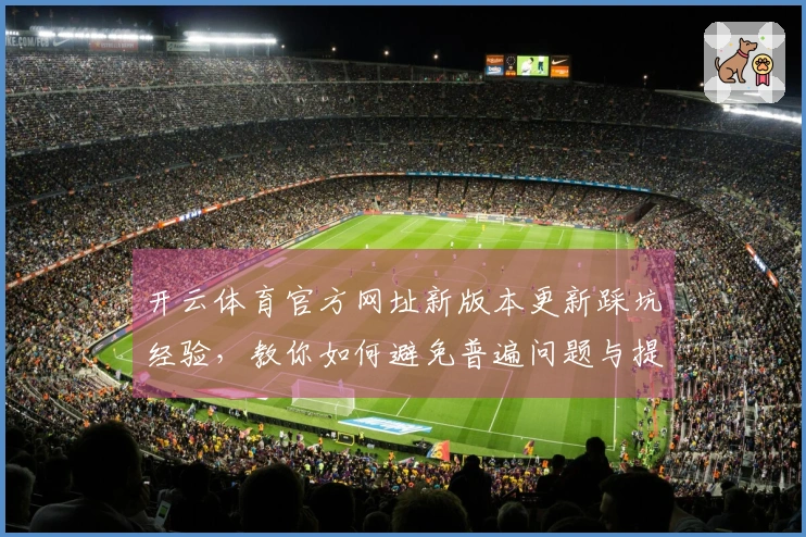 开云体育官方网址新版本更新踩坑经验，教你如何避免普遍问题与提升游戏体验
