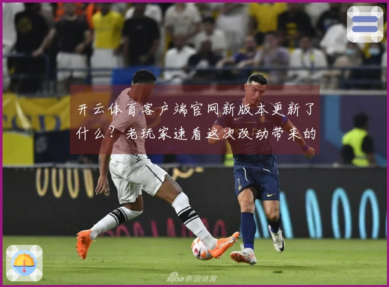 开云体育客户端官网新版本更新了什么？老玩家速看这次改动带来的实际收益！