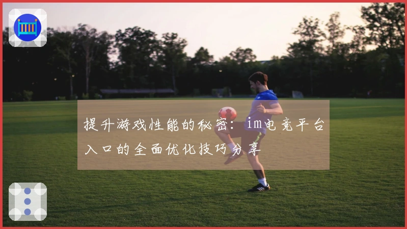 提升游戏性能的秘密：im电竞平台入口的全面优化技巧分享