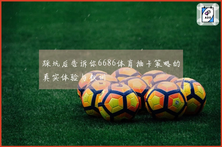 踩坑后告诉你6686体育抽卡策略的真实体验与教训