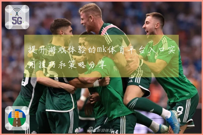 提升游戏体验的mk体育平台入口实用技巧和策略分享