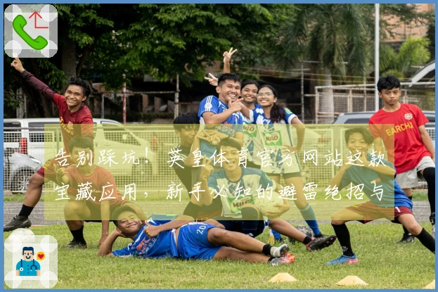 告别踩坑！英皇体育官方网站这款宝藏应用，新手必知的避雷绝招与高效上手指南