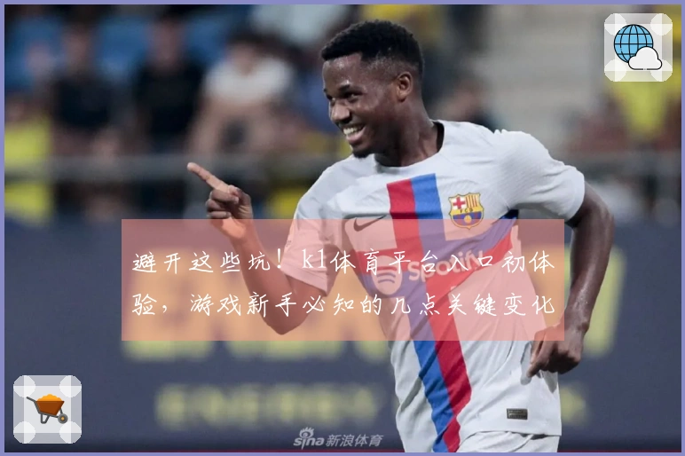 避开这些坑！k1体育平台入口初体验，游戏新手必知的几点关键变化