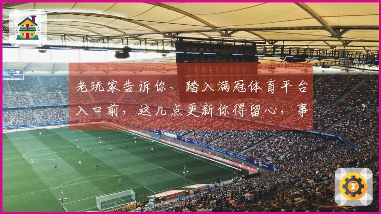 老玩家告诉你，踏入满冠体育平台入口前，这几点更新你得留心，事半功倍！
