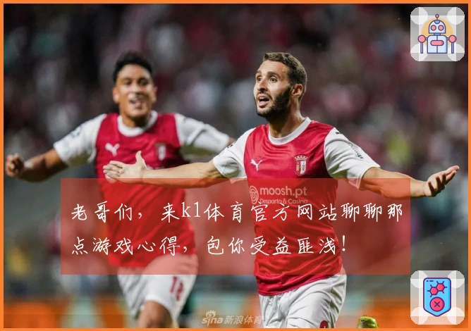 老哥们，来k1体育官方网站聊聊那点游戏心得，包你受益匪浅！