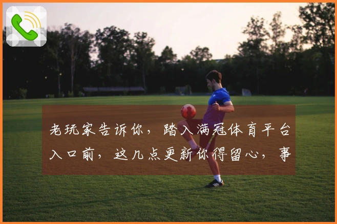 老玩家告诉你，踏入满冠体育平台入口前，这几点更新你得留心，事半功倍！