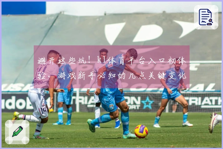 避开这些坑！k1体育平台入口初体验，游戏新手必知的几点关键变化